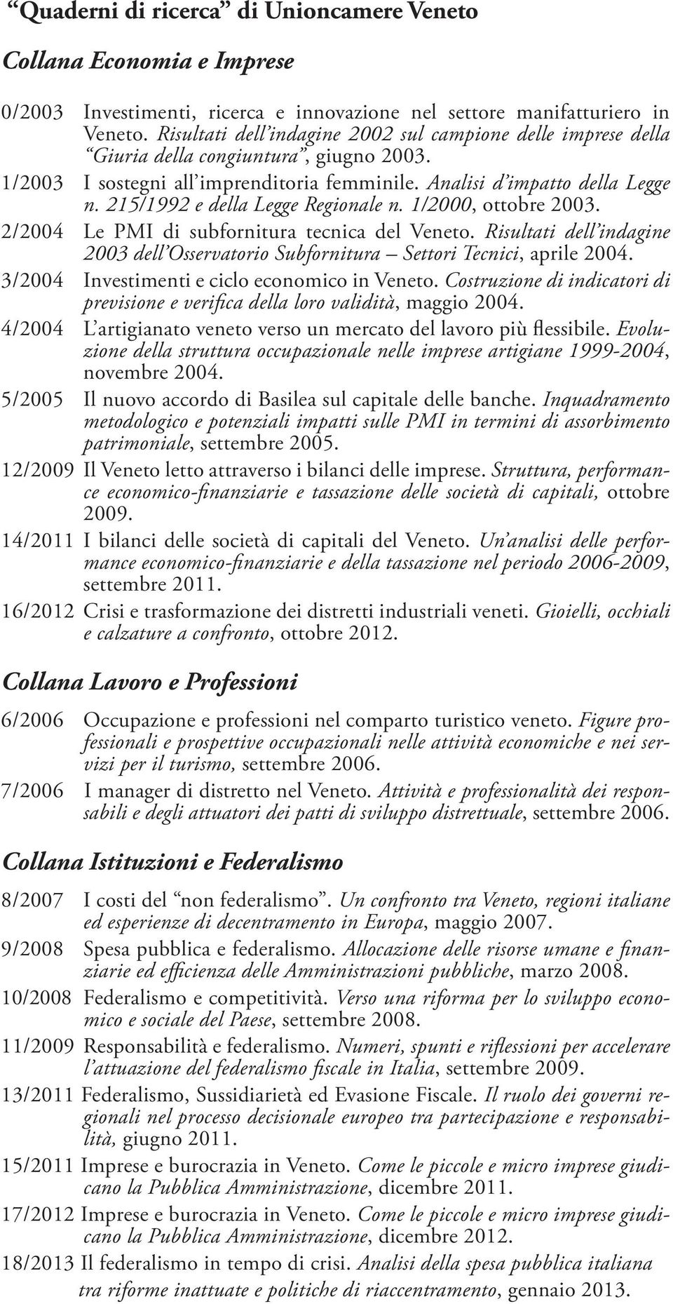 215/1992 e della Legge Regionale n. 1/2000, ottobre 2003. 2/2004 Le PMI di subfornitura tecnica del Veneto. Risultati dell indagine 2003 dell Osservatorio Subfornitura Settori Tecnici, aprile 2004.