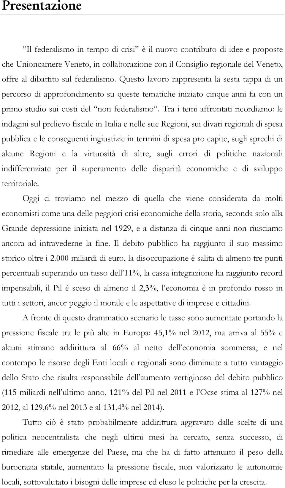 Tra i temi affrontati ricordiamo: le indagini sul prelievo fiscale in Italia e nelle sue Regioni, sui divari regionali di spesa pubblica e le conseguenti ingiustizie in termini di spesa pro capite,