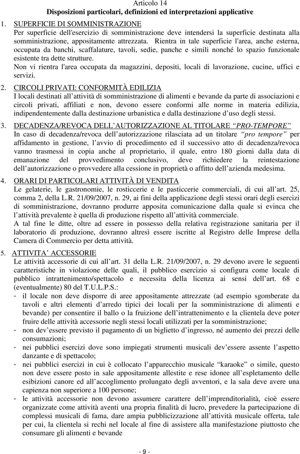 Rientra in tale superficie l'area, anche esterna, occupata da banchi, scaffalature, tavoli, sedie, panche e simili nonché lo spazio funzionale esistente tra dette strutture.