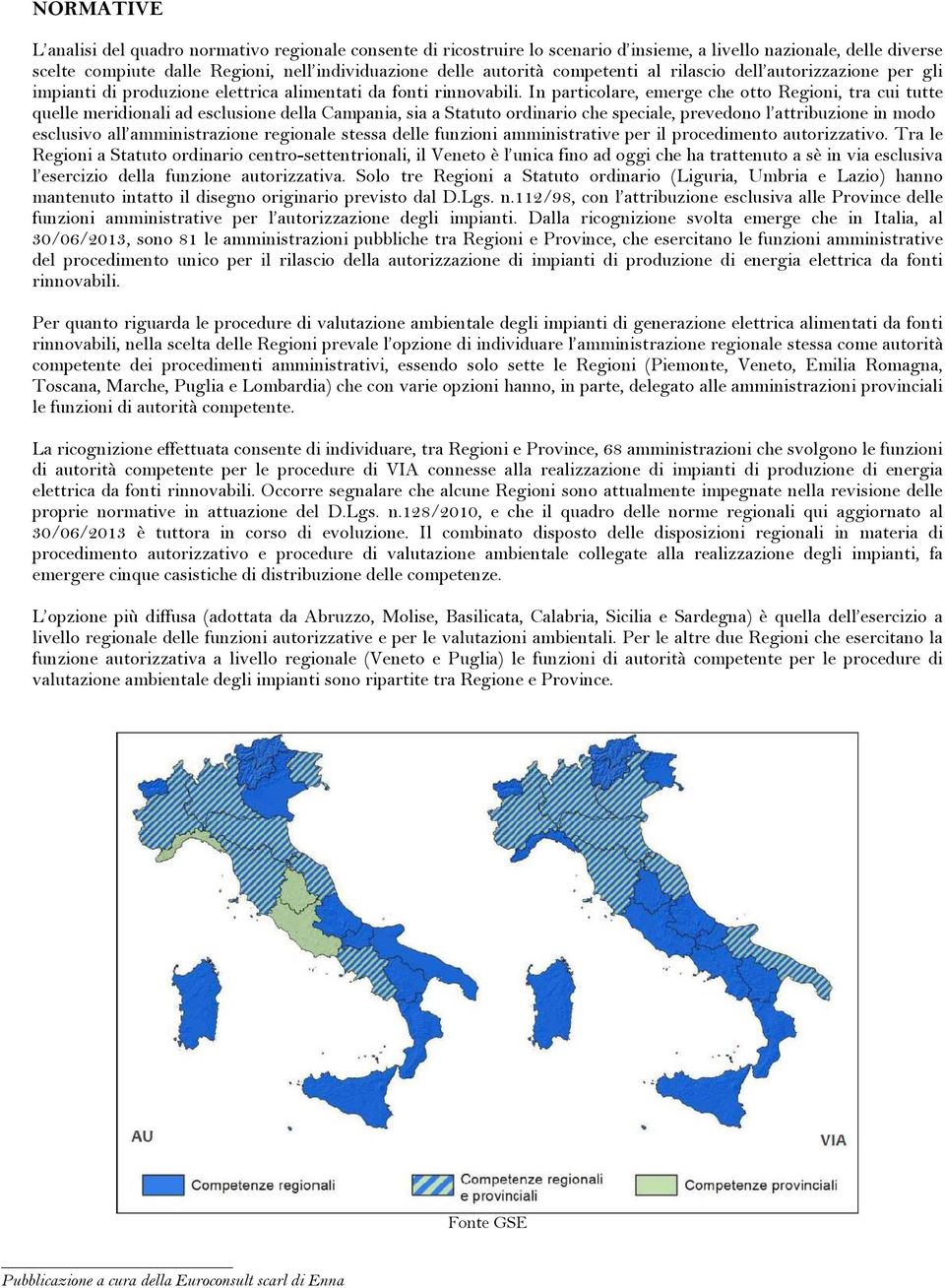 In particolare, emerge che otto Regioni, tra cui tutte quelle meridionali ad esclusione della Campania, sia a Statuto ordinario che speciale, prevedono l attribuzione in modo esclusivo all