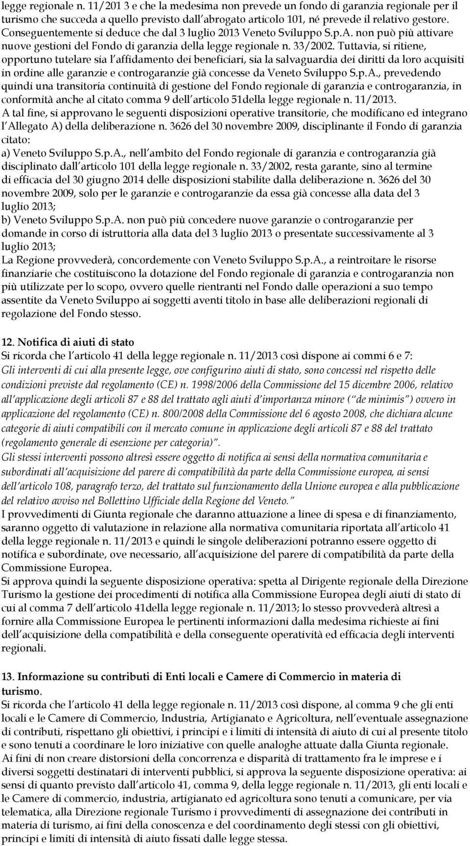 Tuttavia, si ritiene, opportuno tutelare sia l affidamento dei beneficiari, sia la salvaguardia dei diritti da loro acquisiti in ordine alle garanzie e controgaranzie già concesse da Veneto Sviluppo