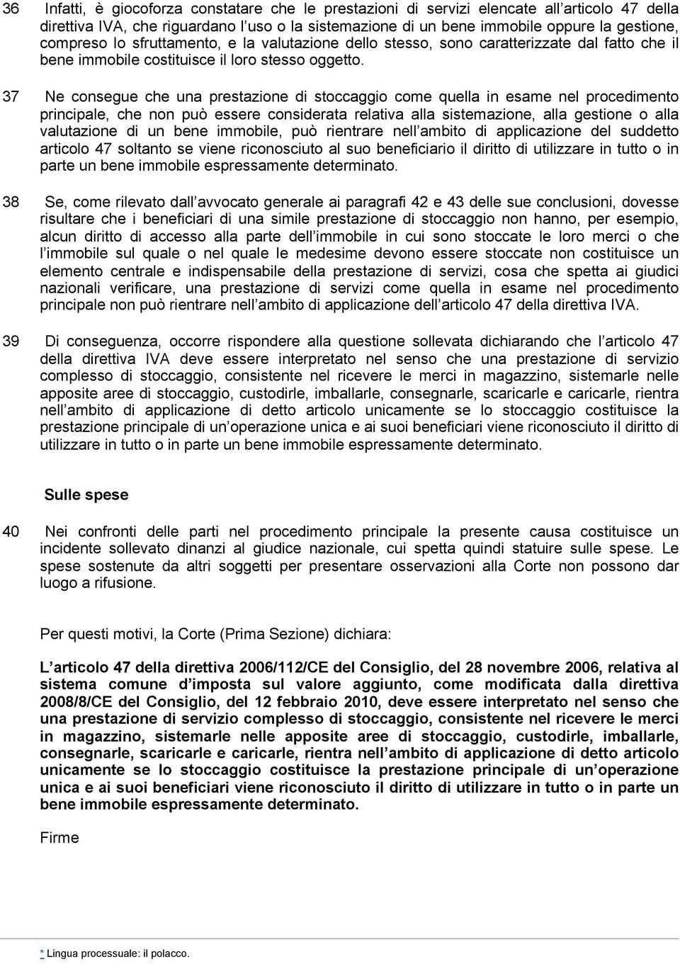 37 Ne consegue che una prestazione di stoccaggio come quella in esame nel procedimento principale, che non può essere considerata relativa alla sistemazione, alla gestione o alla valutazione di un