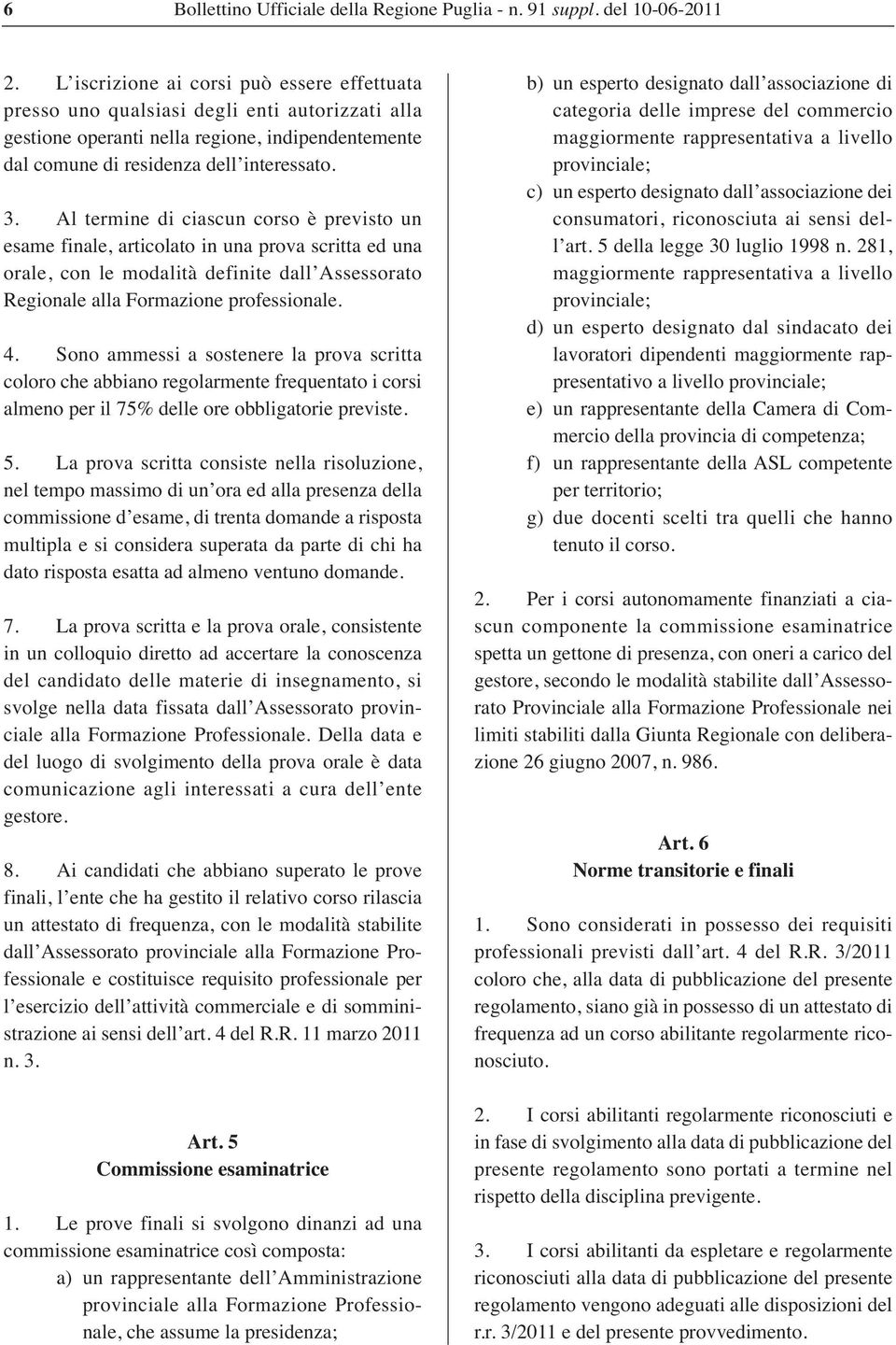 Al termine di ciascun corso è previsto un esame finale, articolato in una prova scritta ed una orale, con le modalità definite dall Assessorato Regionale alla Formazione professionale. 4.