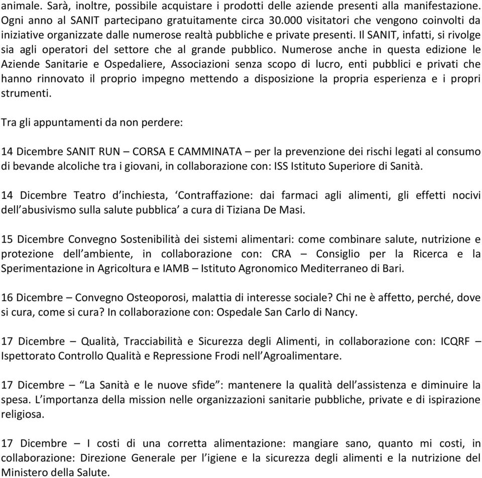 Numerose anche in questa edizione le Aziende Sanitarie e Ospedaliere, Associazioni senza scopo di lucro, enti pubblici e privati che hanno rinnovato il proprio impegno mettendo a disposizione la