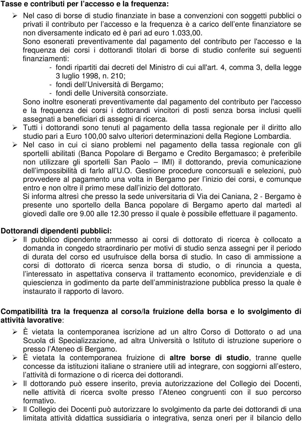 Sono esonerati preventivamente dal pagamento del contributo per l'accesso e la frequenza dei corsi i dottorandi titolari di borse di studio conferite sui seguenti finanziamenti: - fondi ripartiti dai