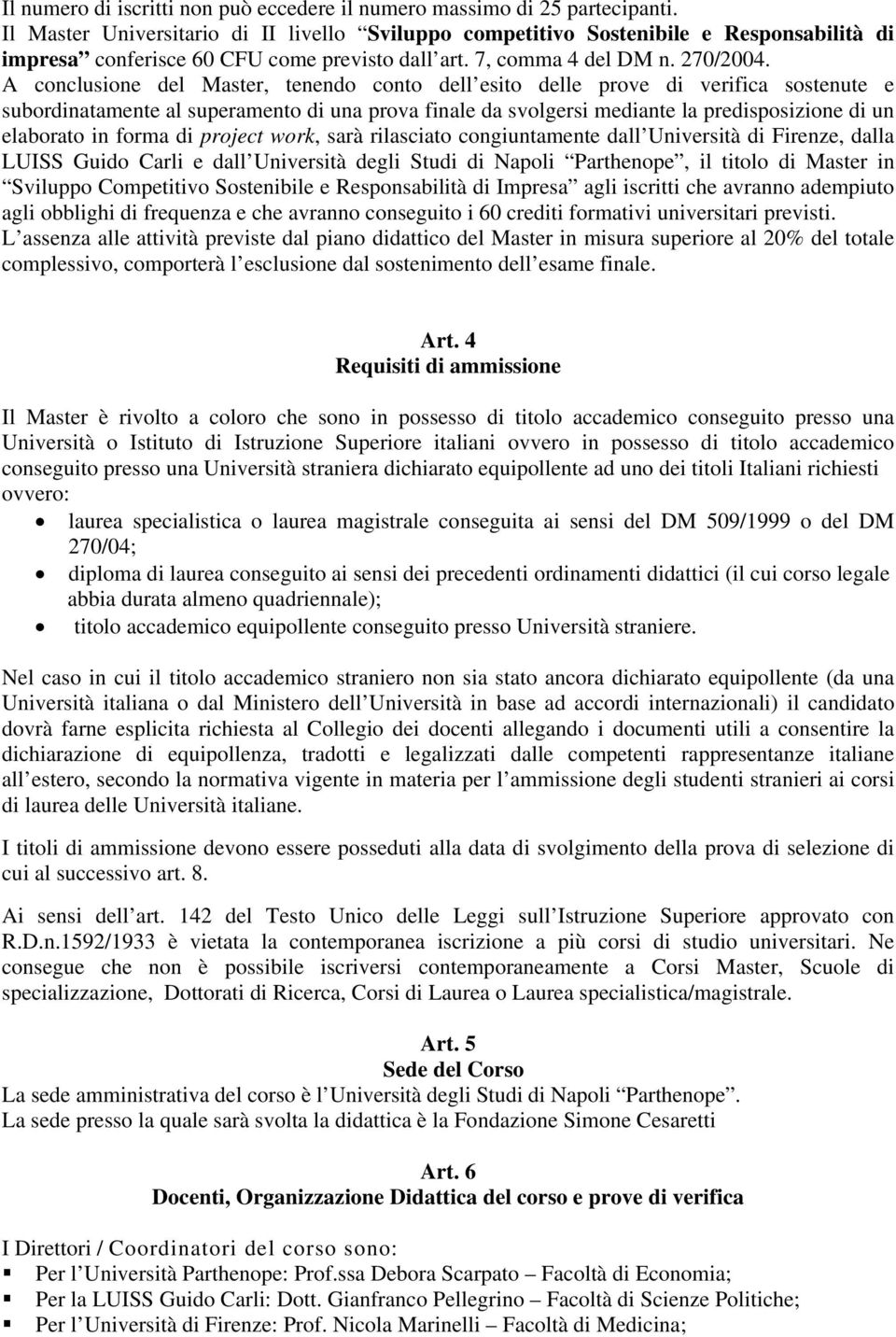 A conclusione del Master, tenendo conto dell esito delle prove di verifica sostenute e subordinatamente al superamento di una prova finale da svolgersi mediante la predisposizione di un elaborato in