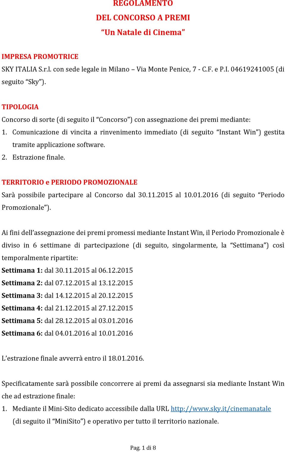 Comunicazione di vincita a rinvenimento immediato (di seguito Instant Win ) gestita tramite applicazione software. 2. Estrazione finale.