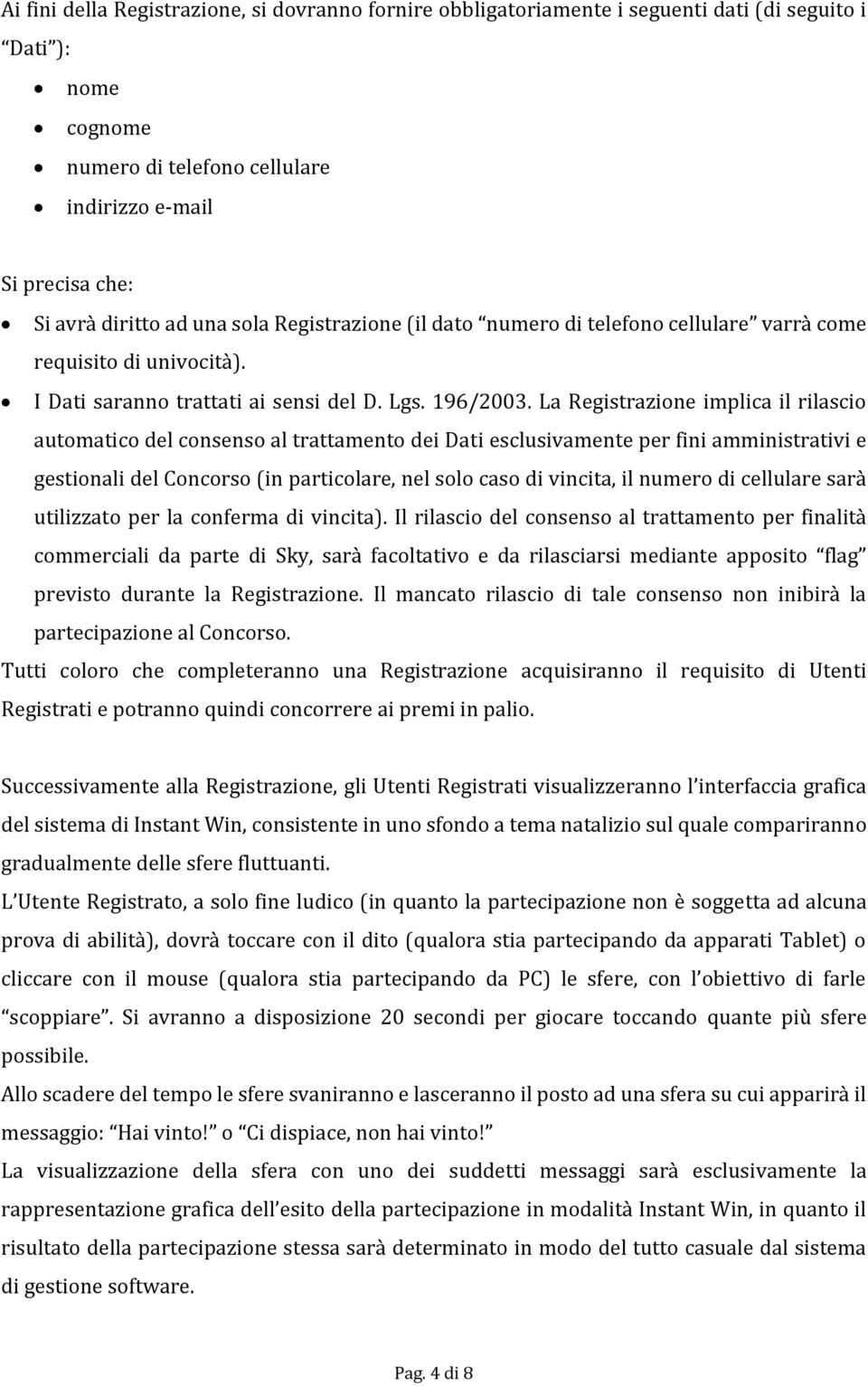 La Registrazione implica il rilascio automatico del consenso al trattamento dei Dati esclusivamente per fini amministrativi e gestionali del Concorso (in particolare, nel solo caso di vincita, il