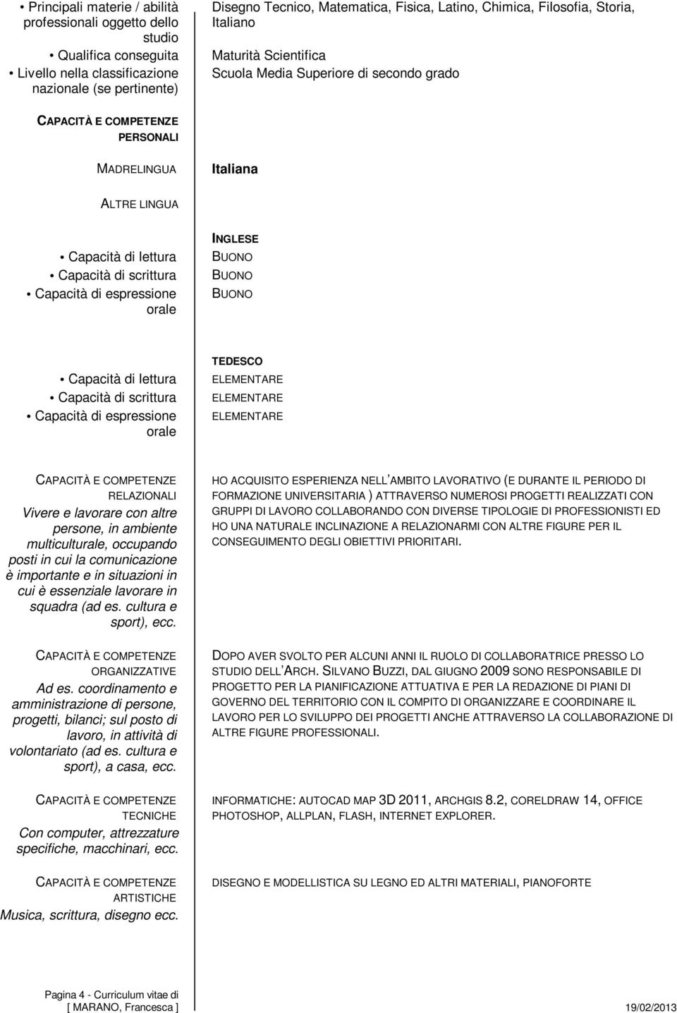 lavorare con altre persone, in ambiente multiculturale, occupando posti in cui la comunicazione è importante e in situazioni in cui è essenziale lavorare in squadra (ad es. cultura e sport), ecc.