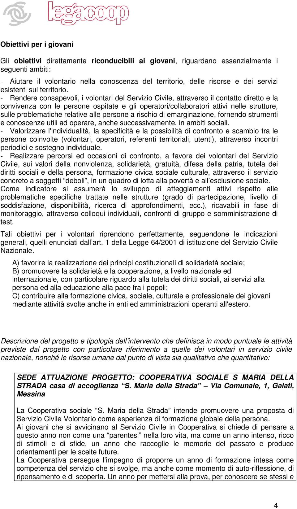 - Rendere consapevoli, i volontari del Servizio Civile, attraverso il contatto diretto e la convivenza con le persone ospitate e gli operatori/collaboratori attivi nelle strutture, sulle