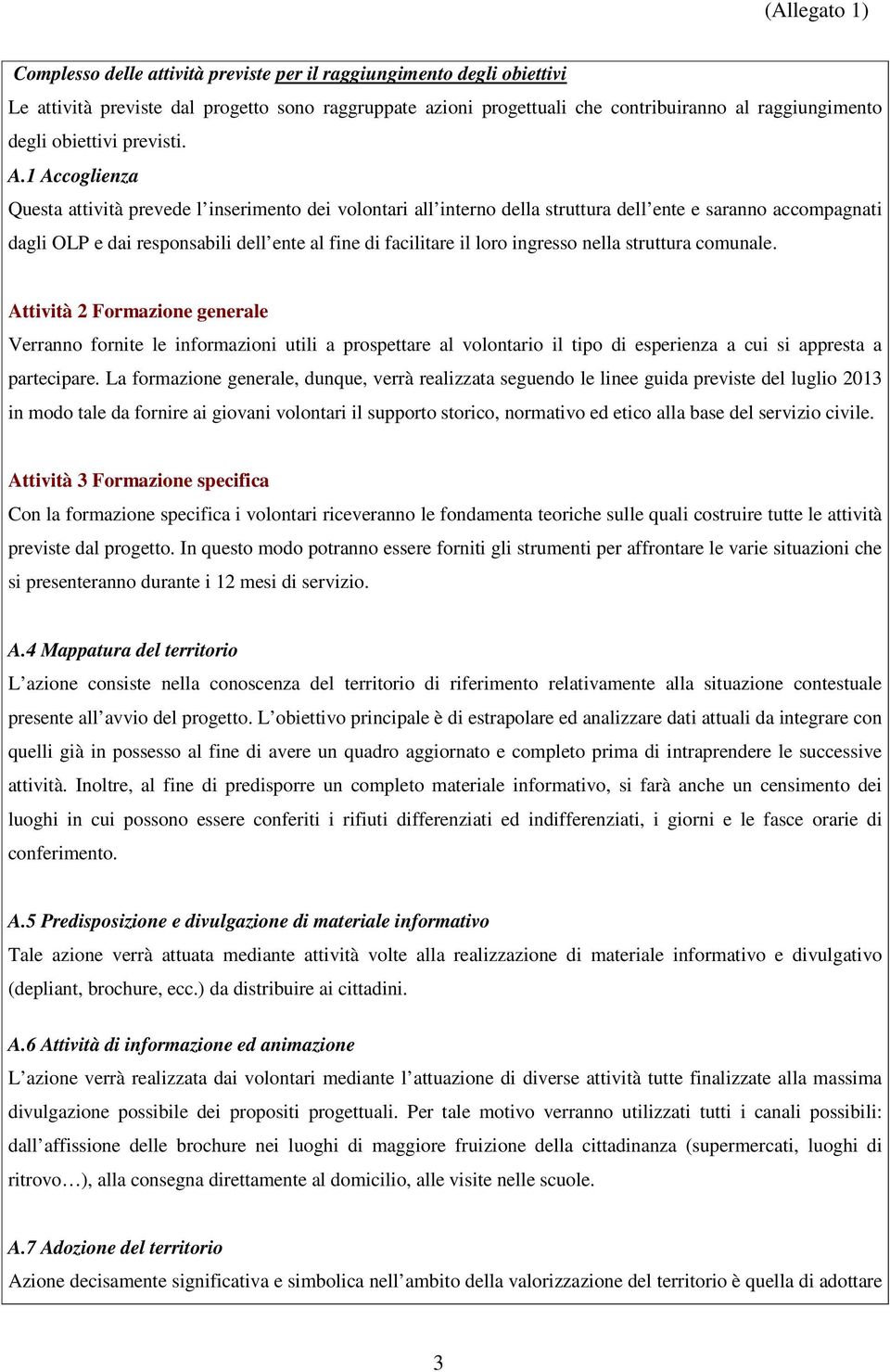 1 Accoglienza Questa attività prevede l inserimento dei volontari all interno della struttura dell ente e saranno accompagnati dagli OLP e dai responsabili dell ente al fine di facilitare il loro