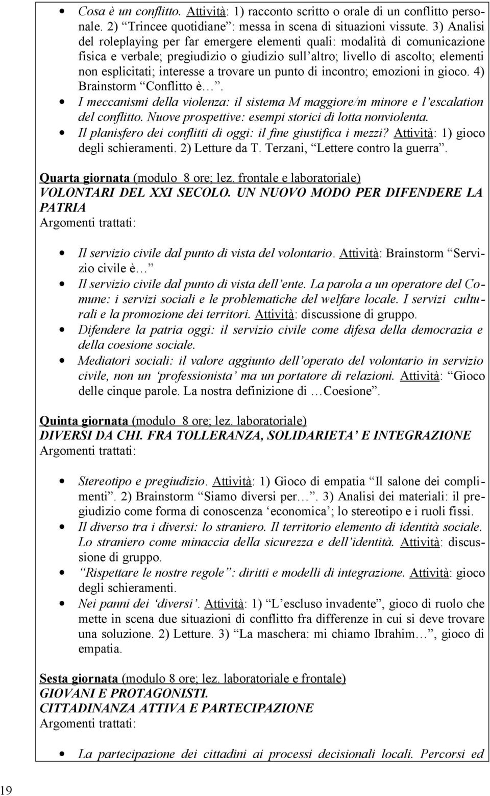 trovare un punto di incontro; emozioni in gioco. 4) Brainstorm Conflitto è. I meccanismi della violenza: il sistema M maggiore/m minore e l escalation del conflitto.