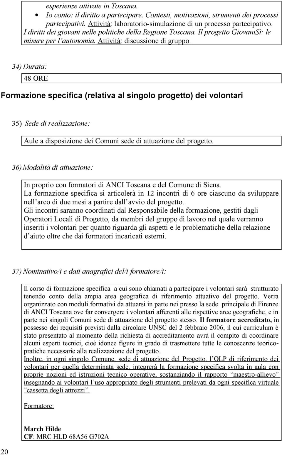 34) Durata: 48 ORE Formazione specifica (relativa al singolo progetto) dei volontari 35) Sede di realizzazione: Aule a disposizione dei Comuni sede di attuazione del progetto.