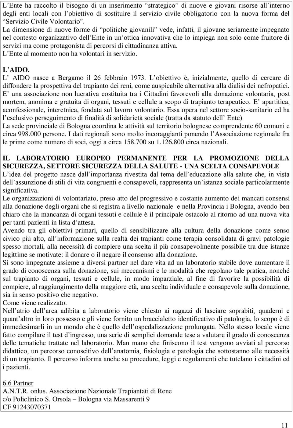 La dimensione di nuove forme di politiche giovanili vede, infatti, il giovane seriamente impegnato nel contesto organizzativo dell Ente in un ottica innovativa che lo impiega non solo come fruitore