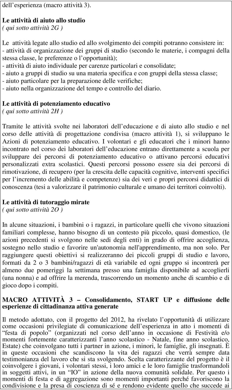 (secondo le materie, i compagni della stessa classe, le preferenze o l opportunità); - attività di aiuto individuale per carenze particolari e consolidate; - aiuto a gruppi di studio su una materia