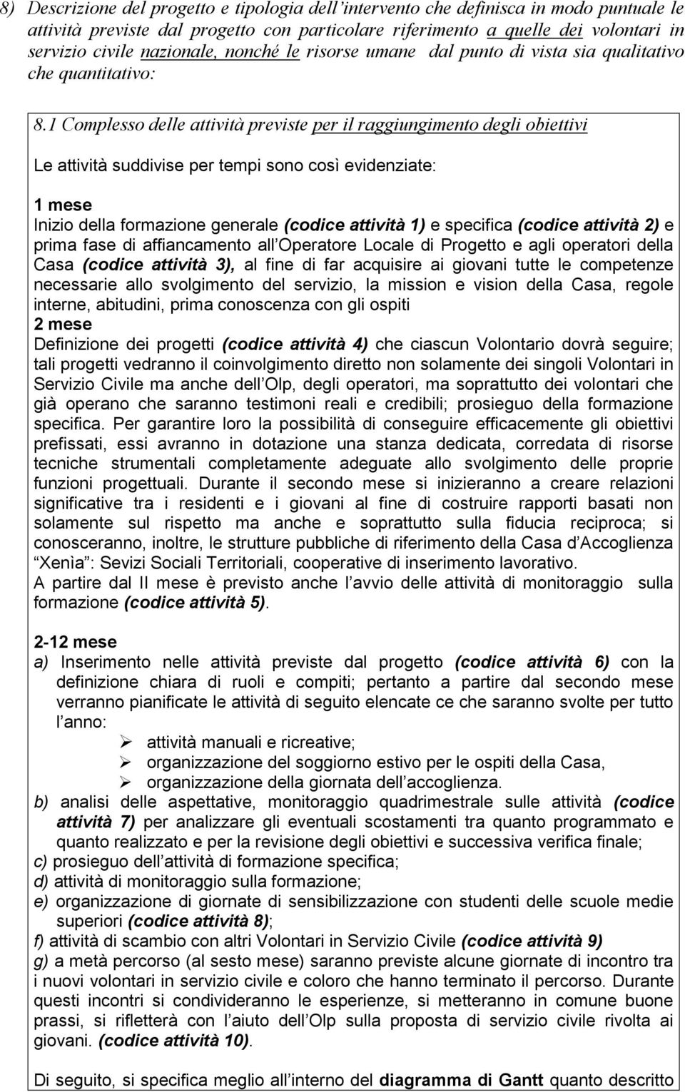 1 Complesso delle attività previste per il raggiungimento degli obiettivi Le attività suddivise per tempi sono così evidenziate: 1 mese Inizio della formazione generale (codice attività 1) e