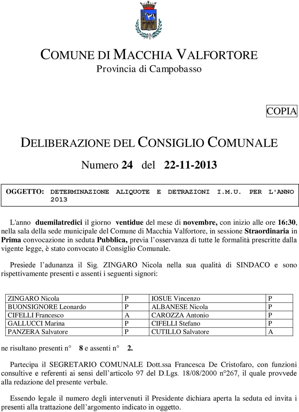 in seduta Pubblica, previa l osservanza di tutte le formalità prescritte dalla vigente legge, è stato convocato il Consiglio Comunale. Presiede l adunanza il Sig.