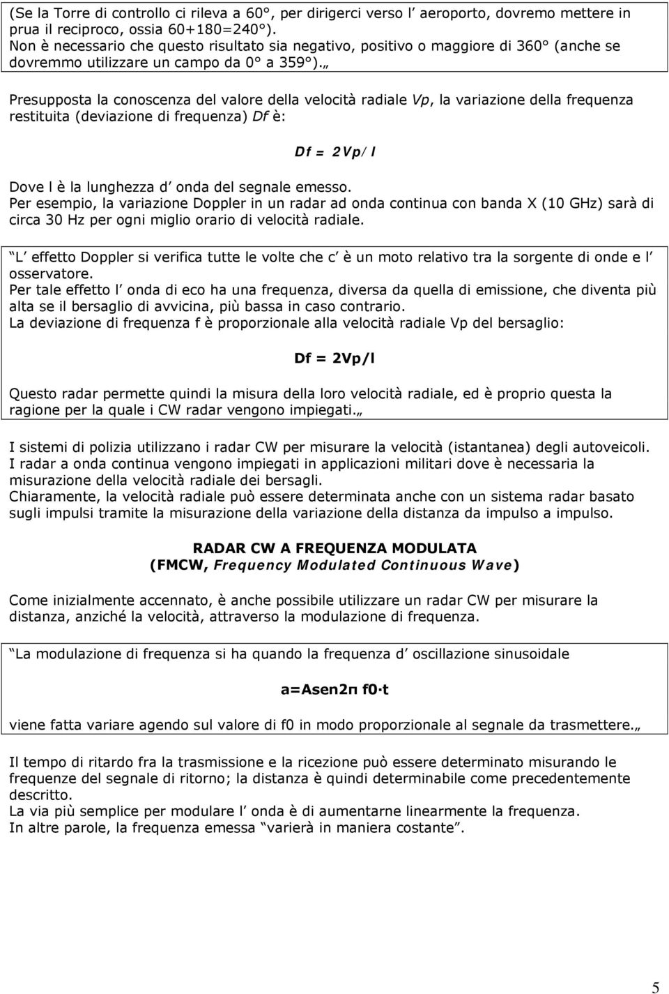 Presupposta la conoscenza del valore della velocità radiale Vp, la variazione della frequenza restituita (deviazione di frequenza) Df è: Df = 2Vp/l Dove l è la lunghezza d onda del segnale emesso.