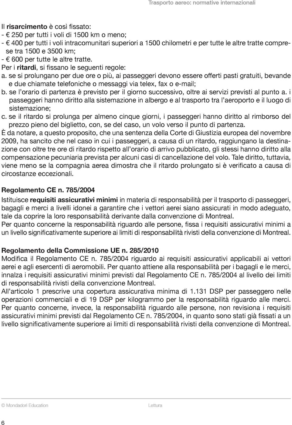 se si prolungano per due ore o più, ai passeggeri devono essere offerti pasti gratuiti, bevande e due chiamate telefoniche o messaggi via telex, fax o e-mail; b.