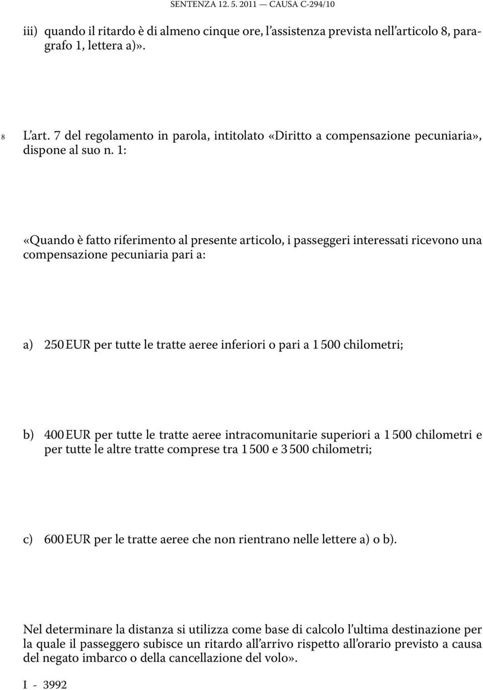 1: «Quando è fatto riferimento al presente articolo, i passeggeri interessati ricevono una compensazione pecuniaria pari a: a) 250 EUR per tutte le tratte aeree inferiori o pari a 1 500 chilometri;