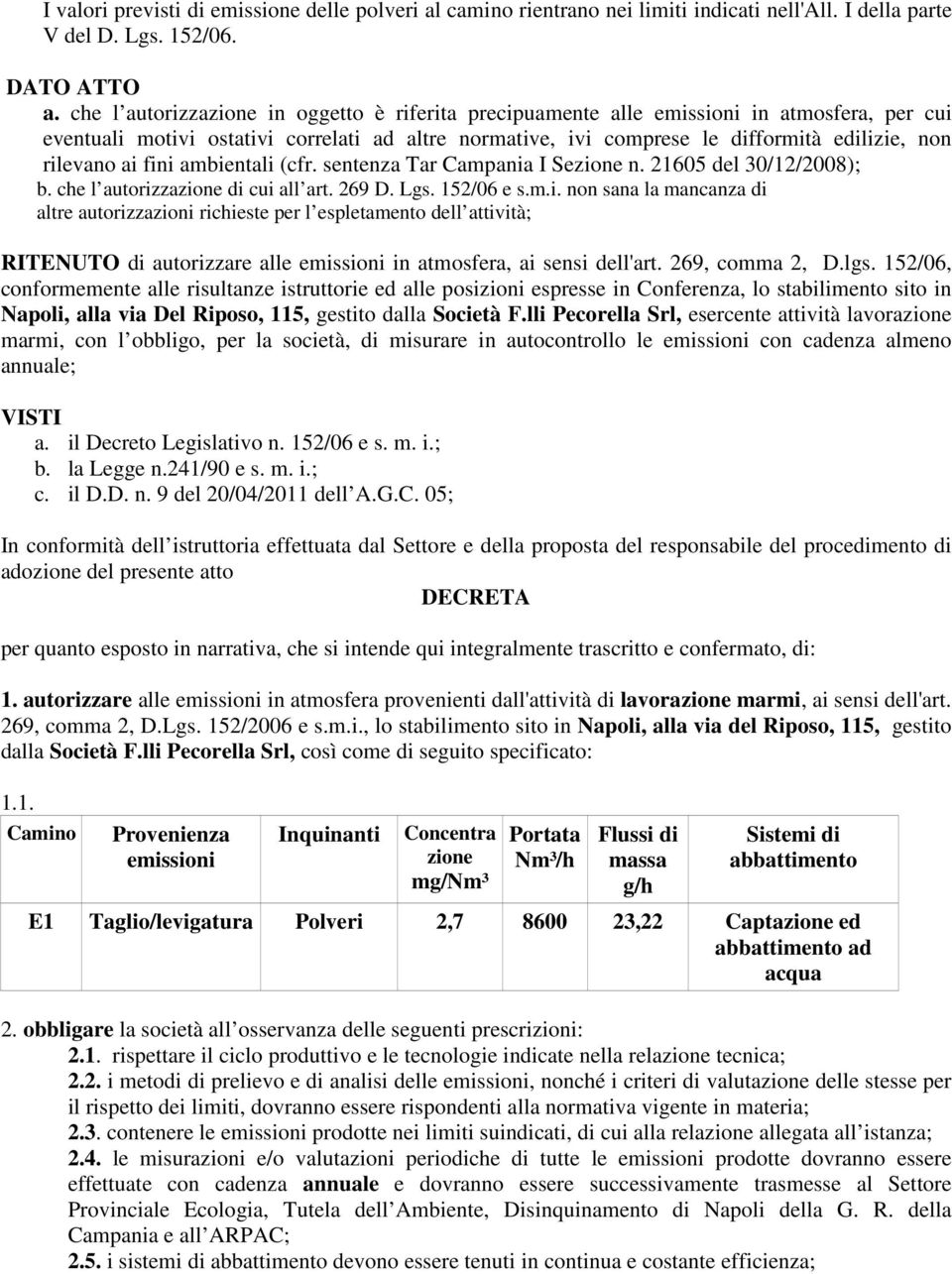 ai fini ambientali (cfr. sentenza Tar Campania I Sezione n. 21605 del 30/12/2008); b. che l autorizzazione di cui all art. 269 D. Lgs. 152/06 e s.m.i. non sana la mancanza di altre autorizzazioni richieste per l espletamento dell attività; RITENUTO di autorizzare alle emissioni in atmosfera, ai sensi dell'art.