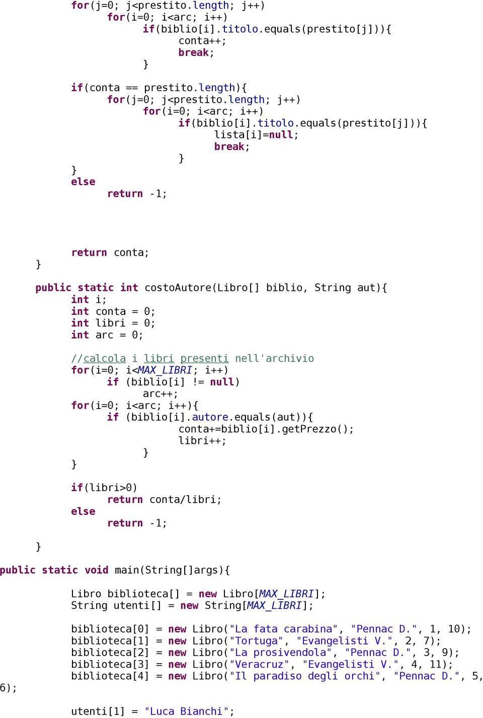 length){ equals(prestito[j])){ lista[i]=null; return -1; return conta; public static int costoautore(libro[] biblio, String aut){ int i; int conta = 0; int libri = 0; { if (biblio[i].autore.equals(aut)){ conta+=biblio[i].