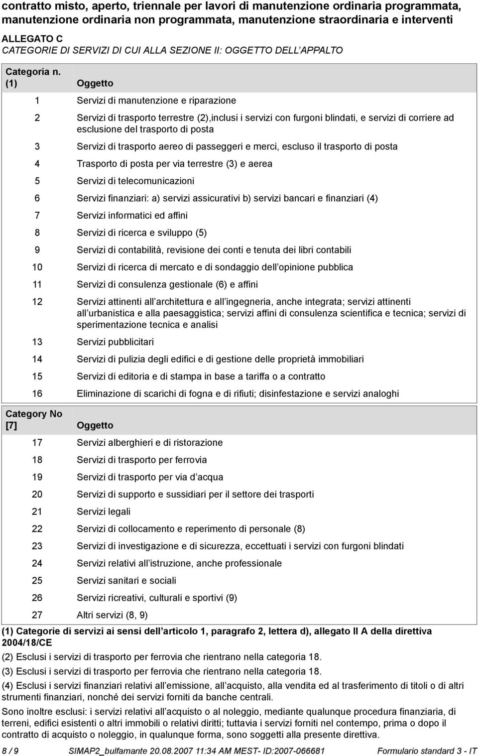 (1) Oggetto 1 Servizi di manutenzione e riparazione 2 Servizi di trasporto terrestre (2),inclusi i servizi con furgoni blindati, e servizi di corriere ad esclusione del trasporto di posta 3 Servizi