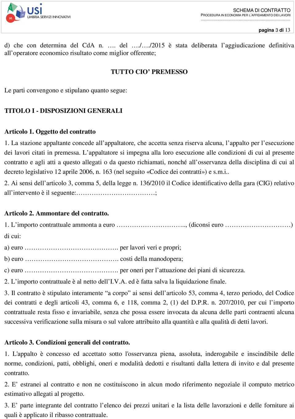 GENERALI Articolo 1. Oggetto del contratto 1. La stazione appaltante concede all appaltatore, che accetta senza riserva alcuna, l appalto per l esecuzione dei lavori citati in premessa.