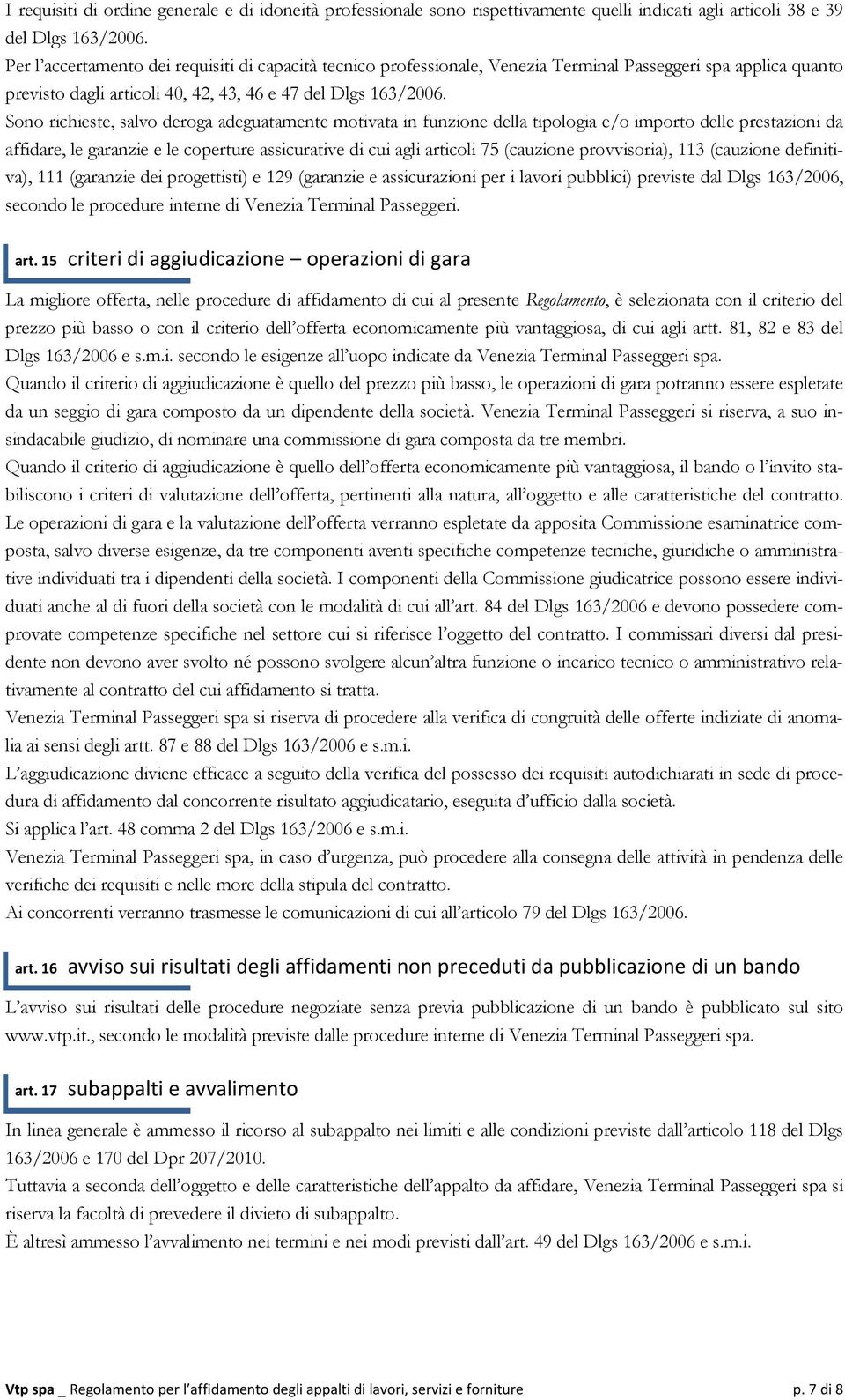 Sono richieste, salvo deroga adeguatamente motivata in funzione della tipologia e/o importo delle prestazioni da affidare, le garanzie e le coperture assicurative di cui agli articoli 75 (cauzione