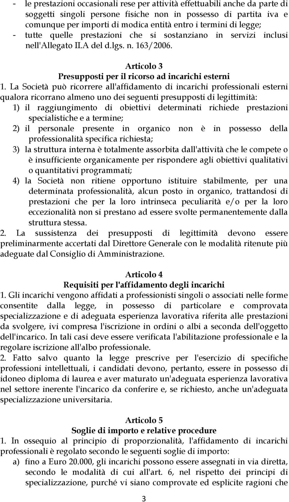 La Società può ricorrere all'affidamento di incarichi professionali esterni qualora ricorrano almeno uno dei seguenti presupposti di legittimità: 1) il raggiungimento di obiettivi determinati