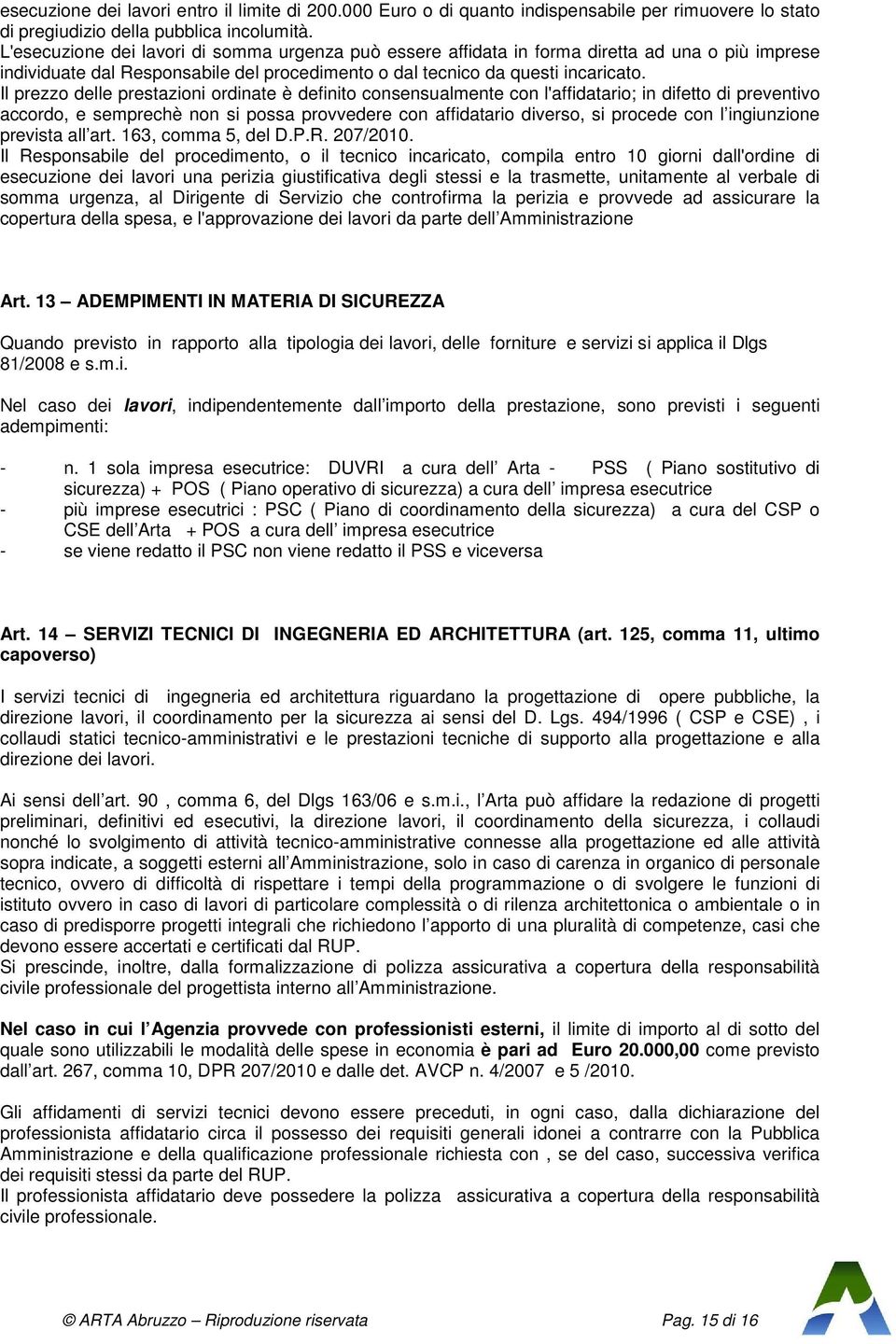 Il prezzo delle prestazioni ordinate è definito consensualmente con l'affidatario; in difetto di preventivo accordo, e semprechè non si possa provvedere con affidatario diverso, si procede con l