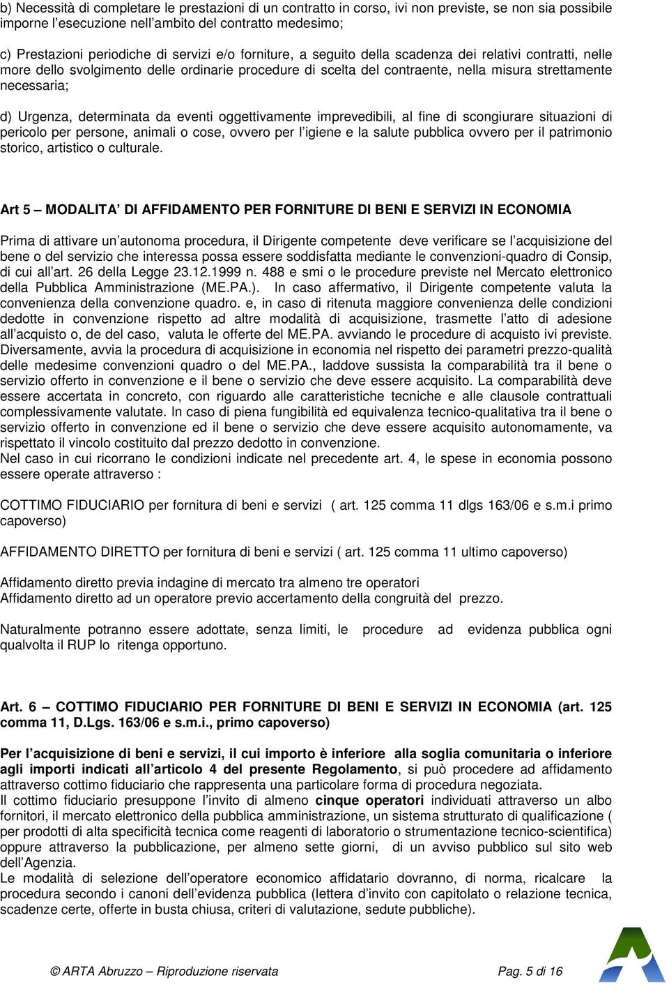 Urgenza, determinata da eventi oggettivamente imprevedibili, al fine di scongiurare situazioni di pericolo per persone, animali o cose, ovvero per l igiene e la salute pubblica ovvero per il