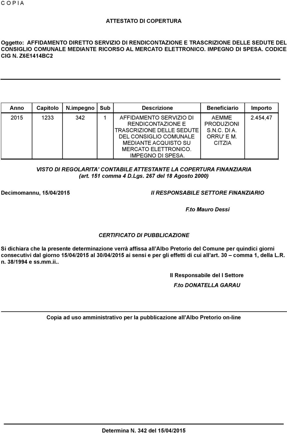 impegno Sub Descrizione Beneficiario Importo 2015 1233 342 1 AFFIDAMENTO SERVIZIO DI RENDICONTAZIONE E TRASCRIZIONE DELLE SEDUTE DEL CONSIGLIO COMUNALE MEDIANTE ACQUISTO SU MERCATO ELETTRONICO.