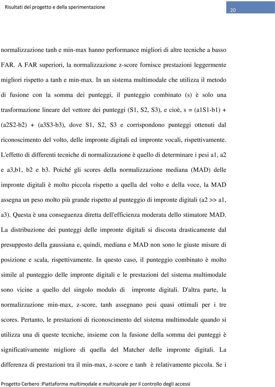 In un sistema multimodale che utilizza il metodo di fusione con la somma dei punteggi, il punteggio combinato (s) è solo una trasformazione lineare del vettore dei punteggi (S1, S2, S3), e cioè, s =