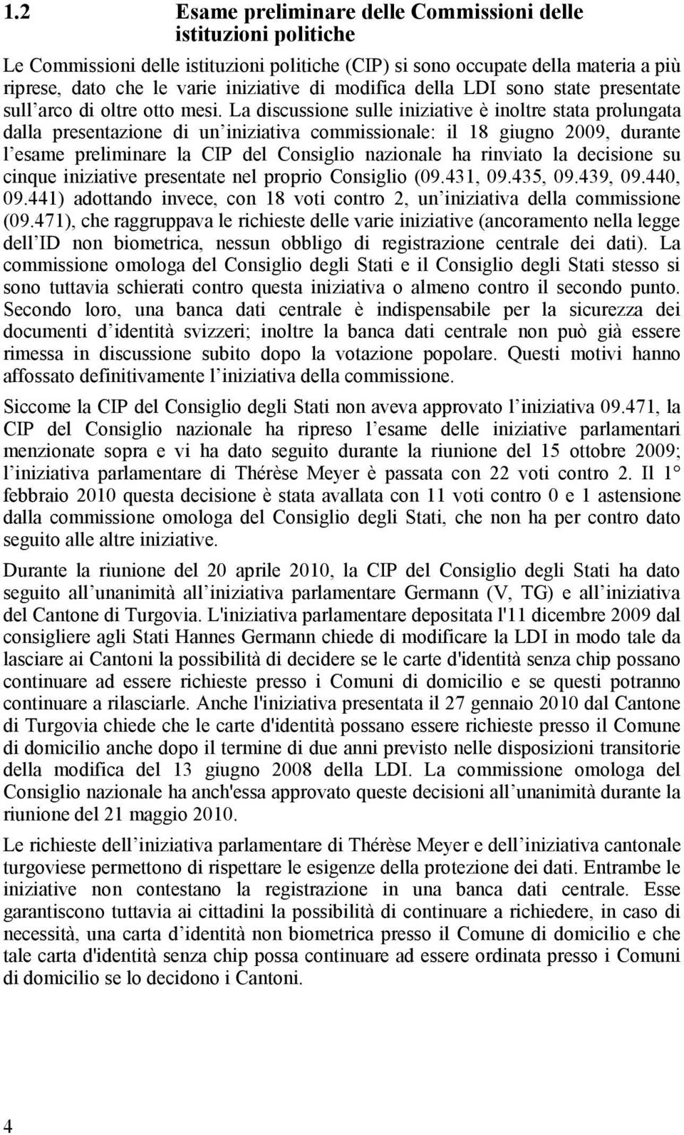 La discussione sulle iniziative è inoltre stata prolungata dalla presentazione di un iniziativa commissionale: il 18 giugno 2009, durante l esame preliminare la CIP del Consiglio nazionale ha