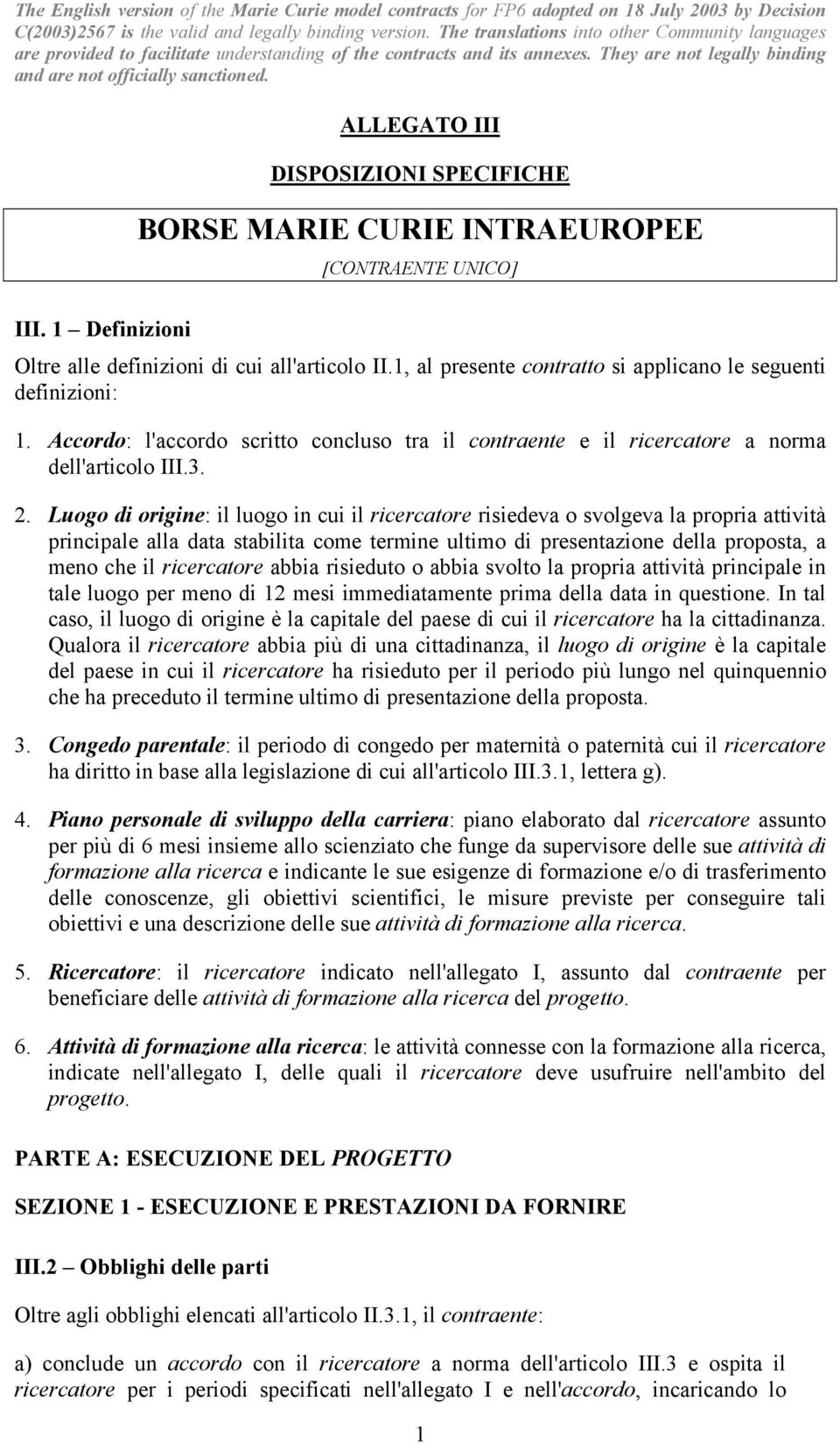 Luogo di origine: il luogo in cui il ricercatore risiedeva o svolgeva la propria attività principale alla data stabilita come termine ultimo di presentazione della proposta, a meno che il ricercatore