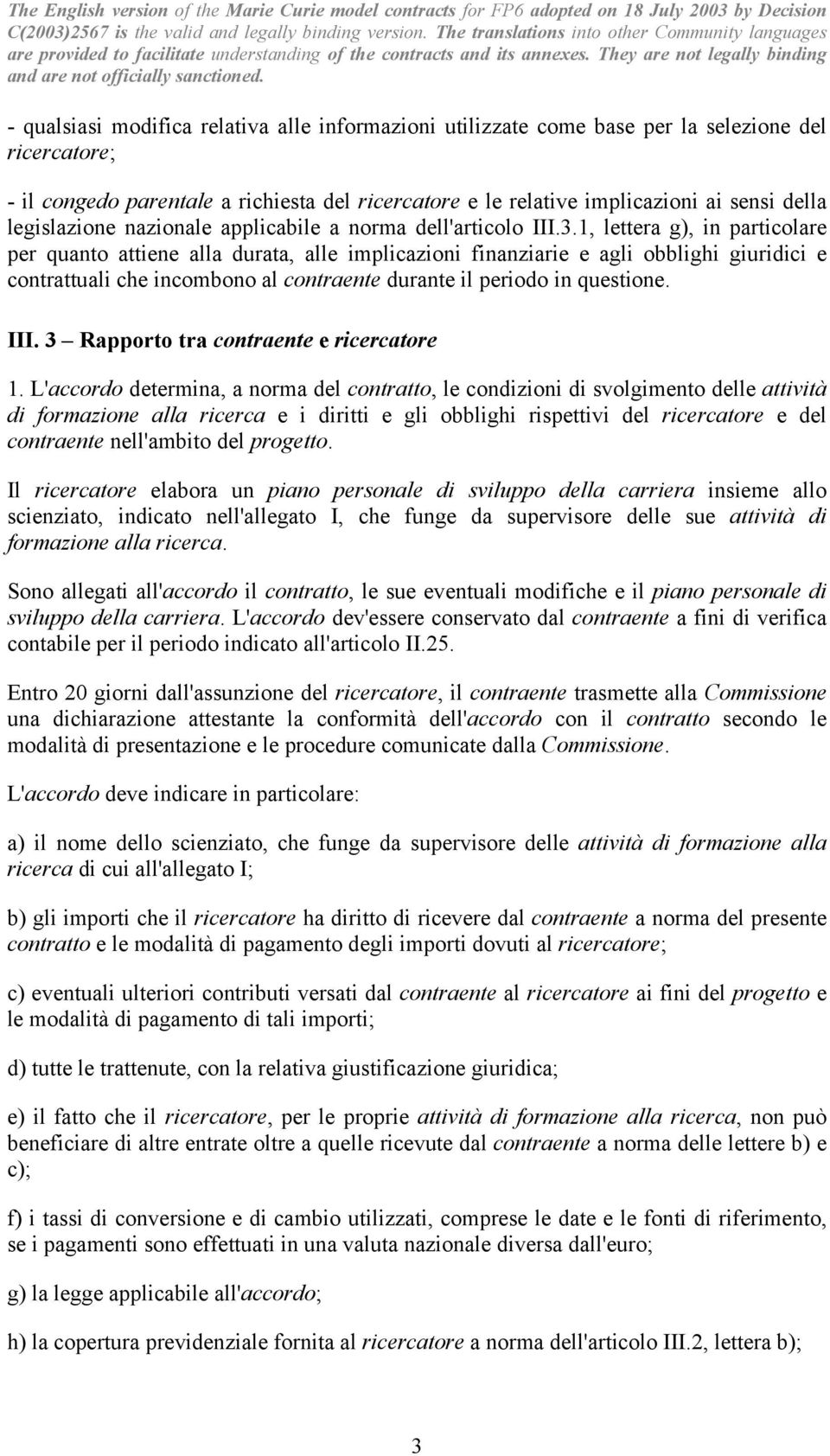 1, lettera g), in particolare per quanto attiene alla durata, alle implicazioni finanziarie e agli obblighi giuridici e contrattuali che incombono al contraente durante il periodo in questione. III.