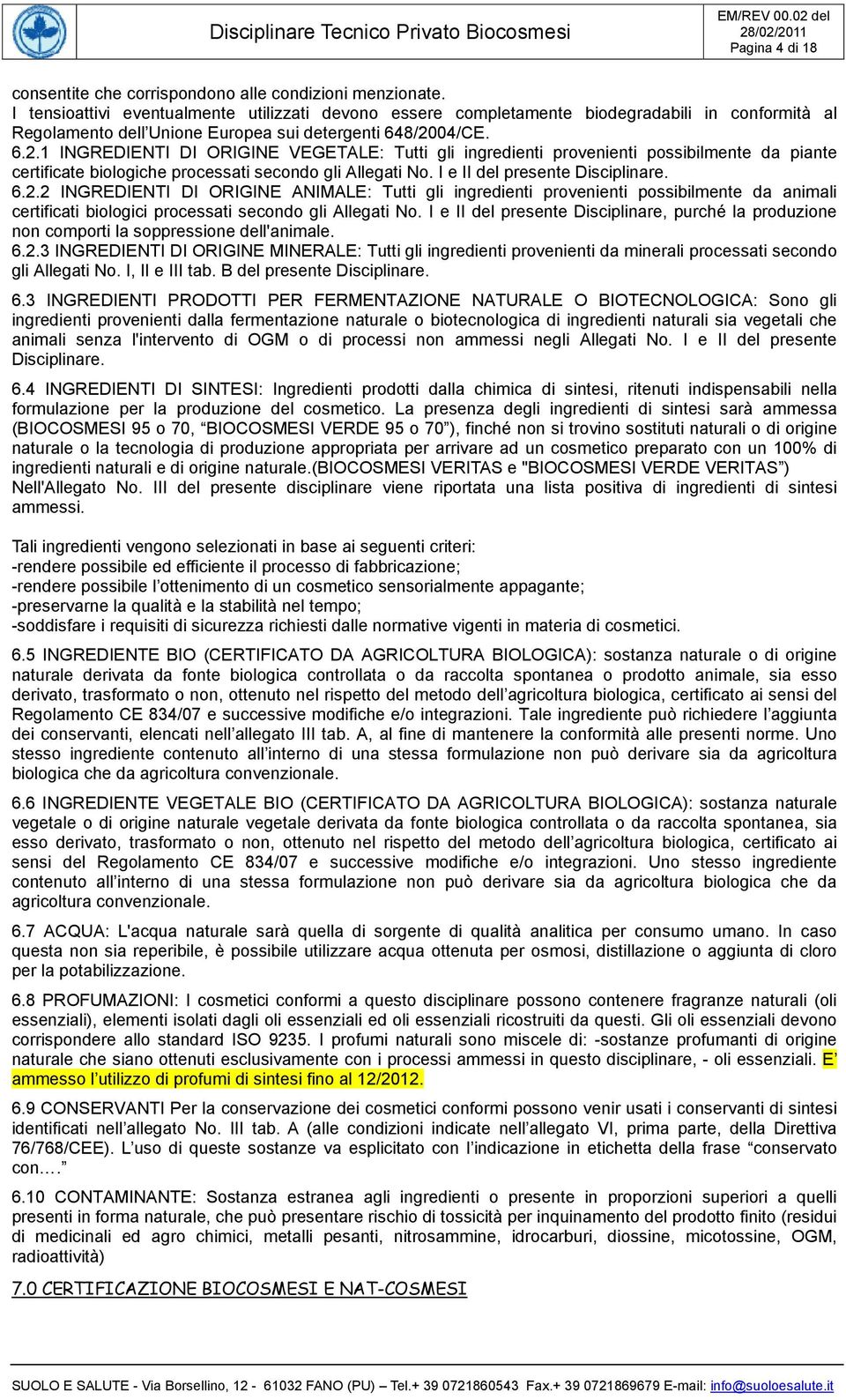 04/CE. 6.2.1 INGREDIENTI DI ORIGINE VEGETALE: Tutti gli ingredienti provenienti possibilmente da piante certificate biologiche processati secondo gli Allegati No. I e II del presente Disciplinare. 6.2.2 INGREDIENTI DI ORIGINE ANIMALE: Tutti gli ingredienti provenienti possibilmente da animali certificati biologici processati secondo gli Allegati No.