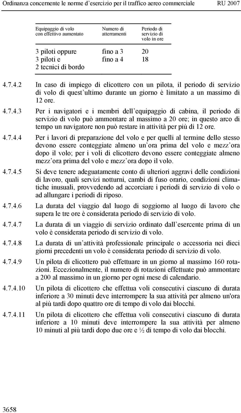 7.4.2 In caso di impiego di elicottero con un pilota, il periodo di servizio di volo di quest ultimo durante un giorno è limitato a un massimo di 12 ore. 4.7.4.3 Per i navigatori e i membri dell