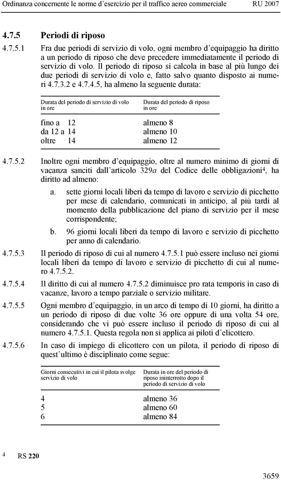 7.3.2 e 4.7.4.5, ha almeno la seguente durata: Durata del periodo di servizio di volo in ore Durata del periodo di riposo in ore fino a 12 almeno 8 da 12 a 14 almeno 10 oltre 14 almeno 12 4.7.5.2 Inoltre ogni membro d equipaggio, oltre al numero minimo di giorni di vacanza sanciti dall articolo 329a del Codice delle obbligazioni 4, ha diritto ad almeno: a.