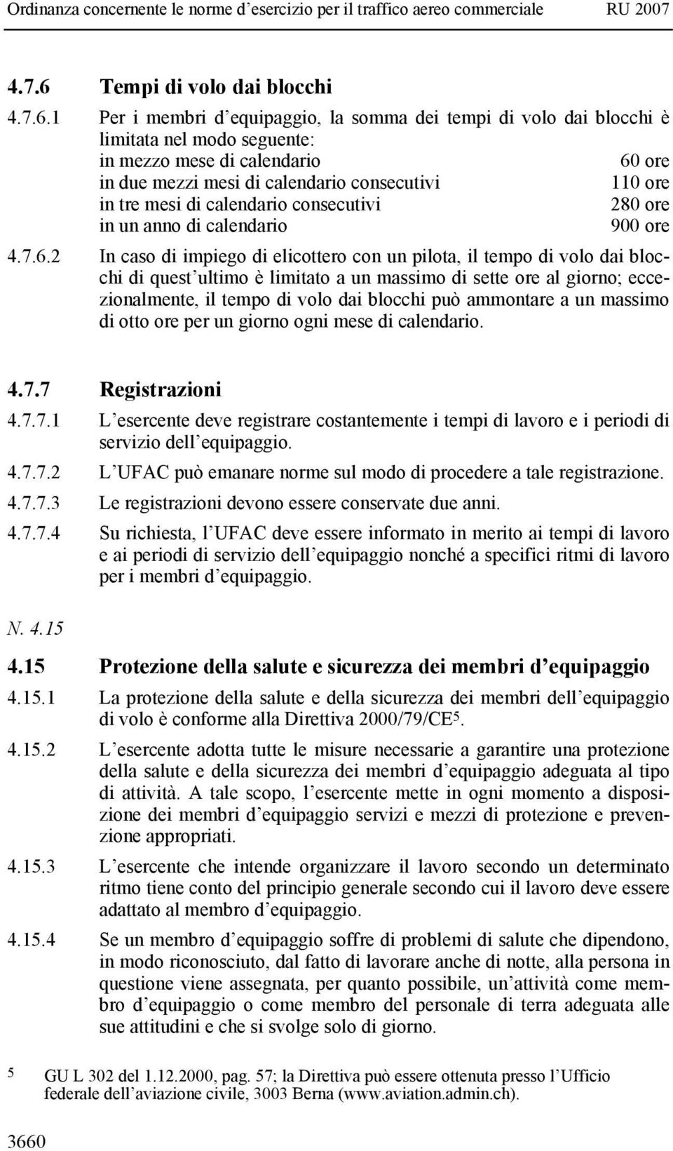 1 Per i membri d equipaggio, la somma dei tempi di volo dai blocchi è limitata nel modo seguente: in mezzo mese di calendario 60 ore in due mezzi mesi di calendario consecutivi 110 ore in tre mesi di