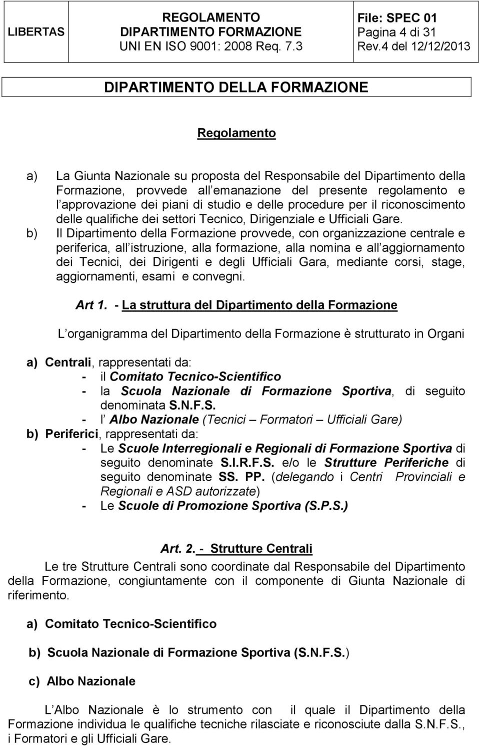 b) Il Dipartimento della Formazione provvede, con organizzazione centrale e periferica, all istruzione, alla formazione, alla nomina e all aggiornamento dei Tecnici, dei Dirigenti e degli Ufficiali