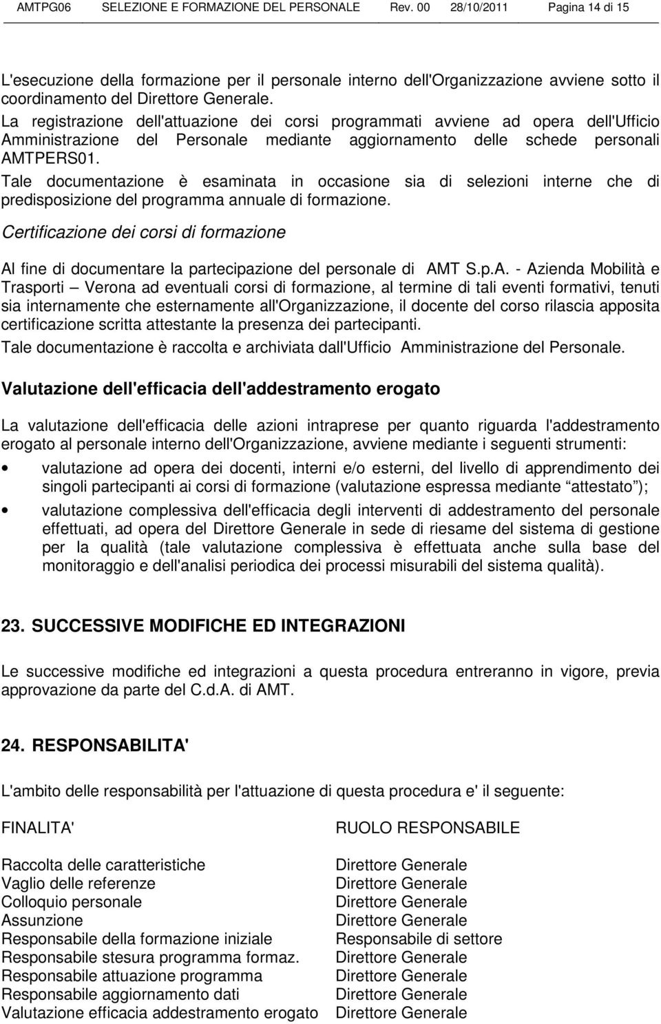 Tale documentazione è esaminata in occasione sia di selezioni interne che di predisposizione del programma annuale di formazione.