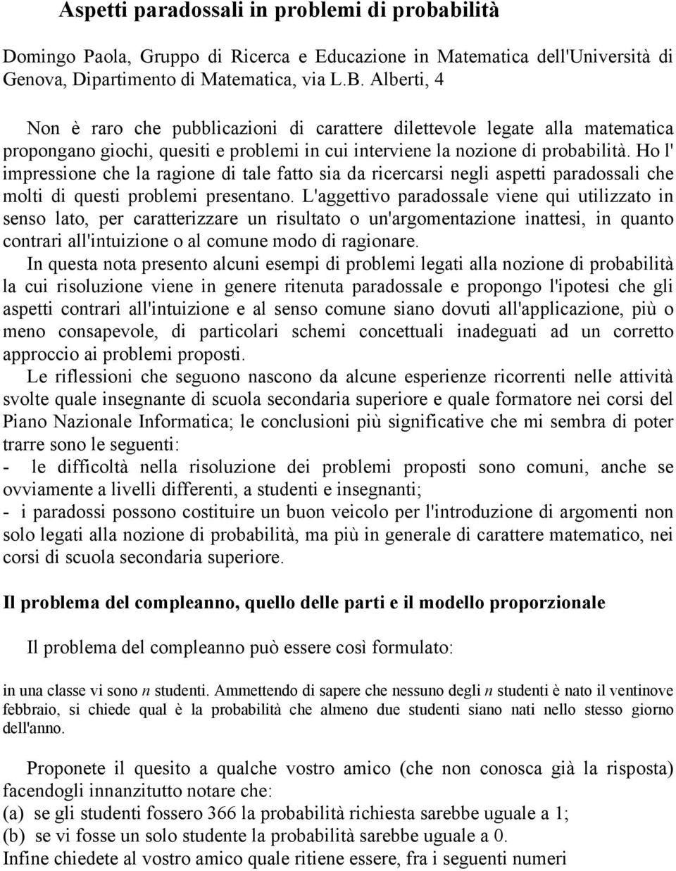 Ho l' impressione che la ragione di tale fatto sia da ricercarsi negli aspetti paradossali che molti di questi problemi presentano.