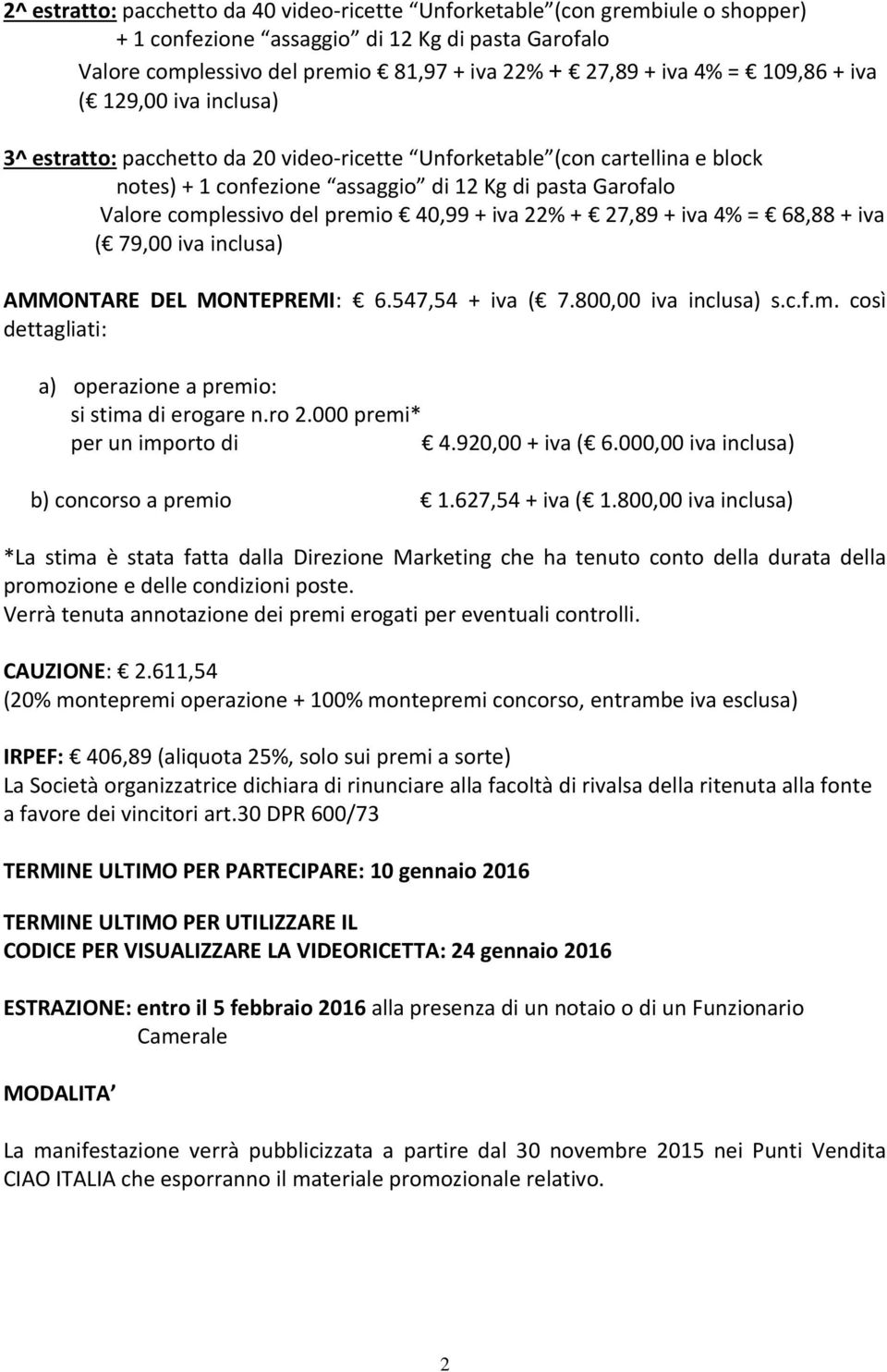 premio 40,99 + iva 22% + 27,89 + iva 4% = 68,88 + iva ( 79,00 iva inclusa) AMMONTARE DEL MONTEPREMI: 6.547,54 + iva ( 7.800,00 iva inclusa) s.c.f.m. così dettagliati: a) operazione a premio: si stima di erogare n.