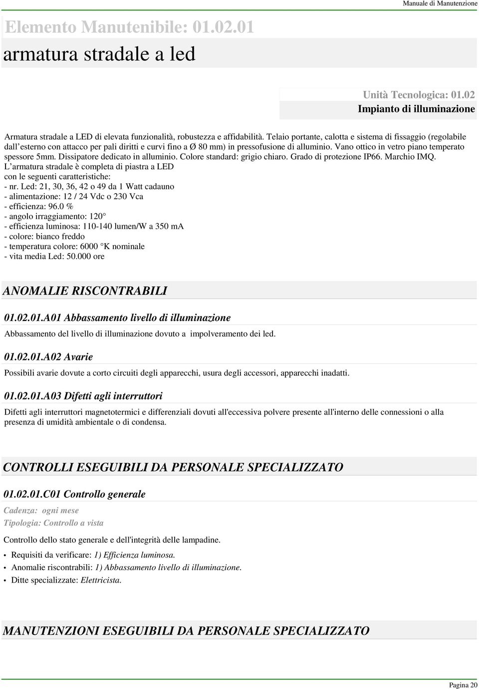 Telaio portante, calotta e sistema di fissaggio (regolabile dall esterno con attacco per pali diritti e curvi fino a Ø 80 mm) in pressofusione di alluminio.