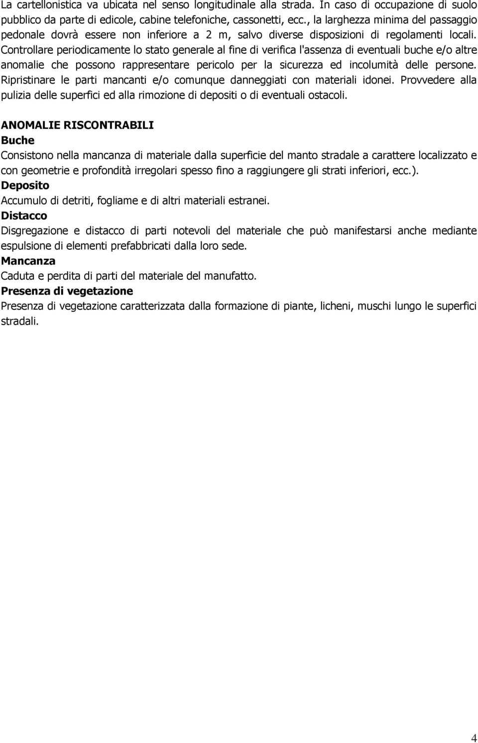 Controllare periodicamente lo stato generale al fine di verifica l'assenza di eventuali buche e/o altre anomalie che possono rappresentare pericolo per la sicurezza ed incolumità delle persone.