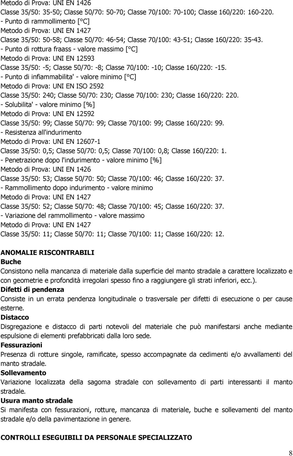 - Punto di rottura fraass - valore massimo [ C] Metodo di Prova: UNI EN 12593 Classe 35/50: -5; Classe 50/70: -8; Classe 70/100: -10; Classe 160/220: -15.