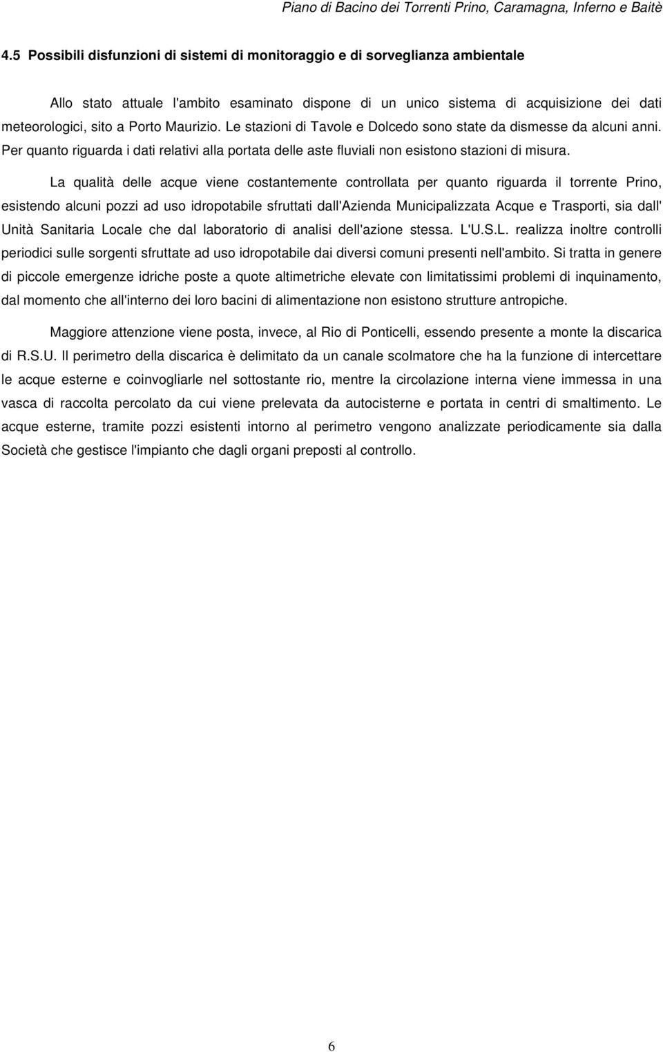 La qualità delle acque viene costantemente controllata per quanto riguarda il torrente Prino, esistendo alcuni pozzi ad uso idropotabile sfruttati dall'azienda Municipalizzata Acque e Trasporti, sia