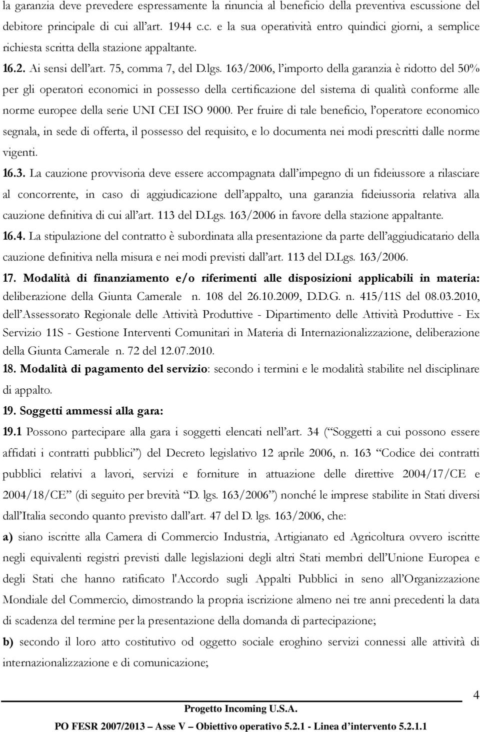 163/2006, l importo della garanzia è ridotto del 50% per gli operatori economici in possesso della certificazione del sistema di qualità conforme alle norme europee della serie UNI CEI ISO 9000.